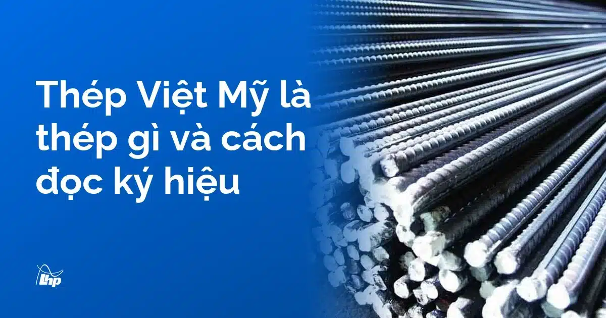 Thép Việt Mỹ là thép gì – nguồn gốc và cách đọc ký hiệu trên cây thép